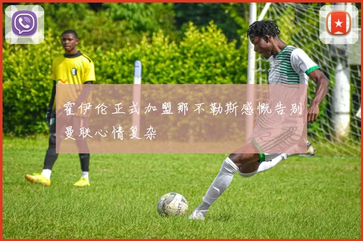 霍伊伦正式加盟那不勒斯感慨告别曼联心情复杂