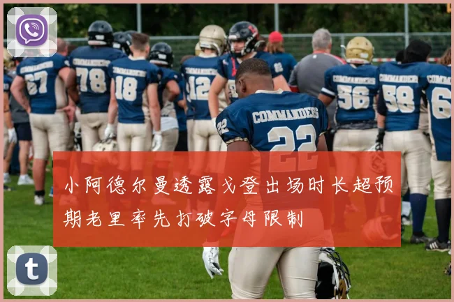 小阿德尔曼透露戈登出场时长超预期老里率先打破字母限制