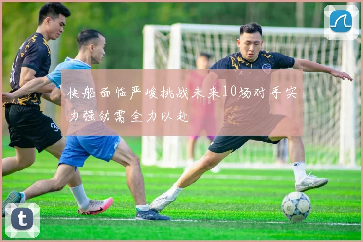 快船面临严峻挑战未来10场对手实力强劲需全力以赴