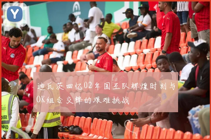 迪瓦茨回忆02年国王队辉煌时刻与OK组合交锋的艰难挑战